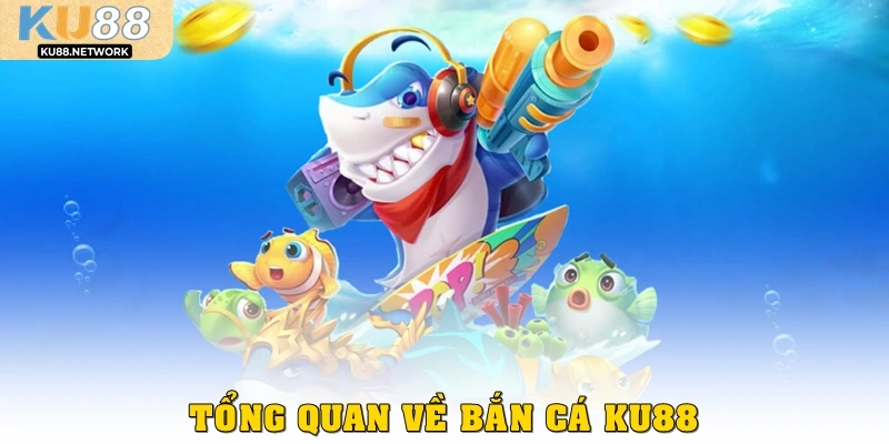 Tổng quan Bắn cá KU88